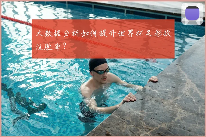 大数据分析如何提升世界杯足彩投注胜率？