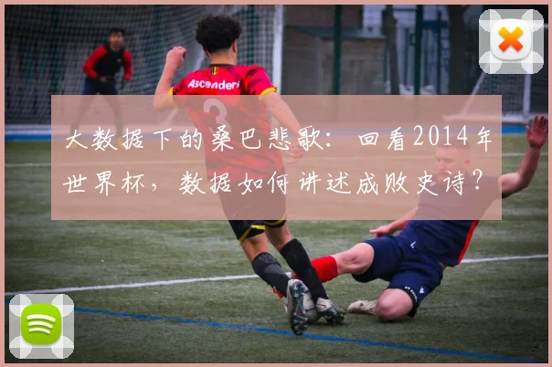 大数据下的桑巴悲歌：回看2014年世界杯，数据如何讲述成败史诗？
