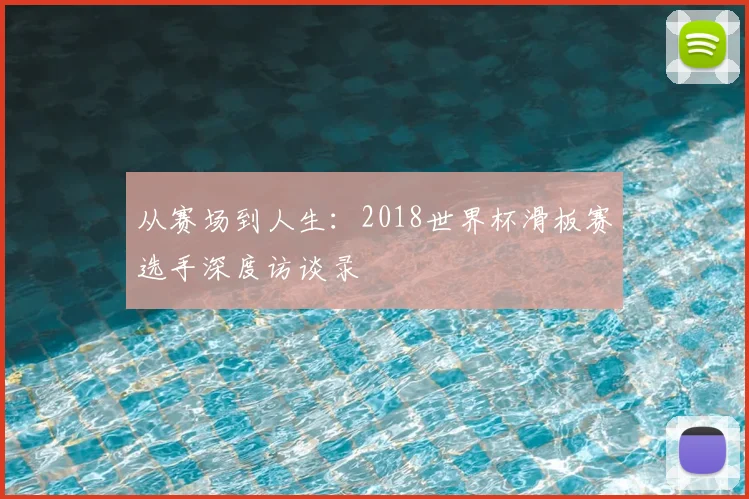 从赛场到人生:2018世界杯滑板赛选手深度访谈录