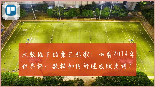 大数据下的桑巴悲歌：回看2014年世界杯，数据如何讲述成败史诗？