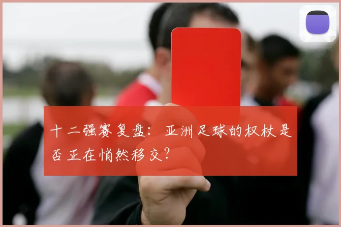 十二强赛复盘：亚洲足球的权杖是否正在悄然移交？