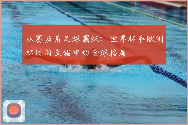 从赛历看足球霸权:世界杯和欧洲杯时间交错中的全球格局