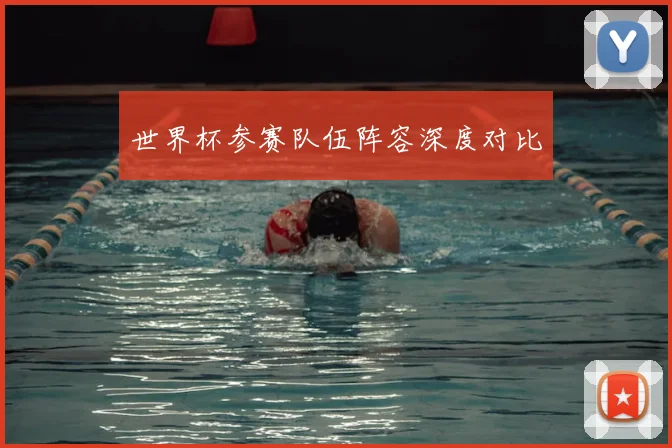 世界杯参赛队伍阵容深度对比