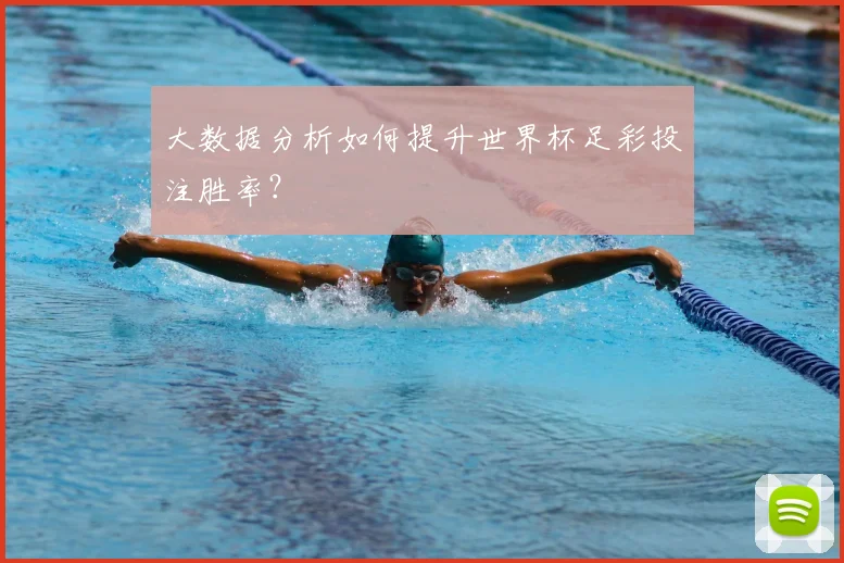 大数据分析如何提升世界杯足彩投注胜率？