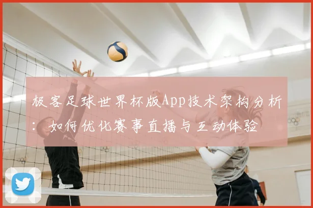 极客足球世界杯版App技术架构分析：如何优化赛事直播与互动体验