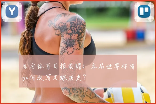 东方体育日报前瞻：本届世界杯将如何改写足球历史？