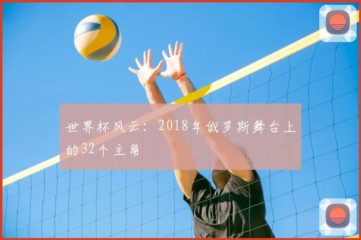 世界杯风云：2018年俄罗斯舞台上的32个主角