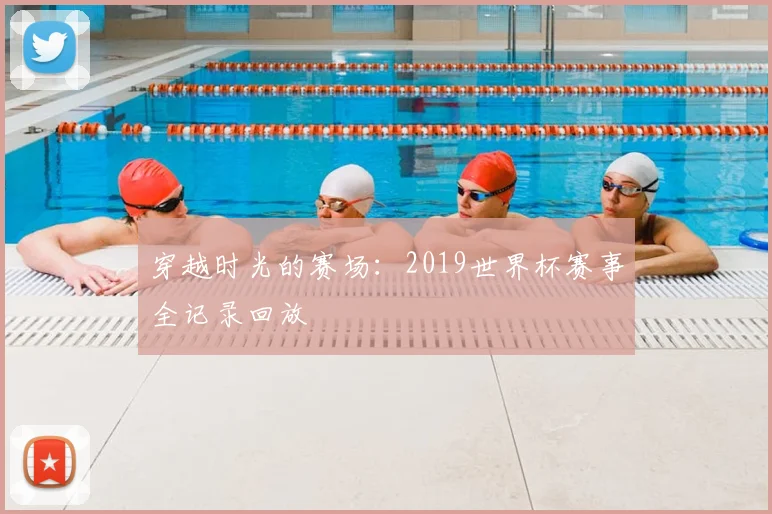 穿越时光的赛场:2019世界杯赛事全记录回放