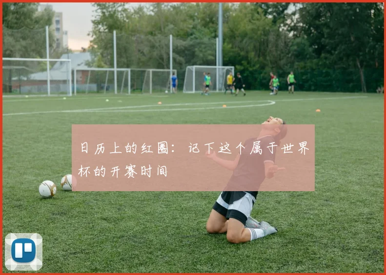 日历上的红圈：记下这个属于世界杯的开赛时间