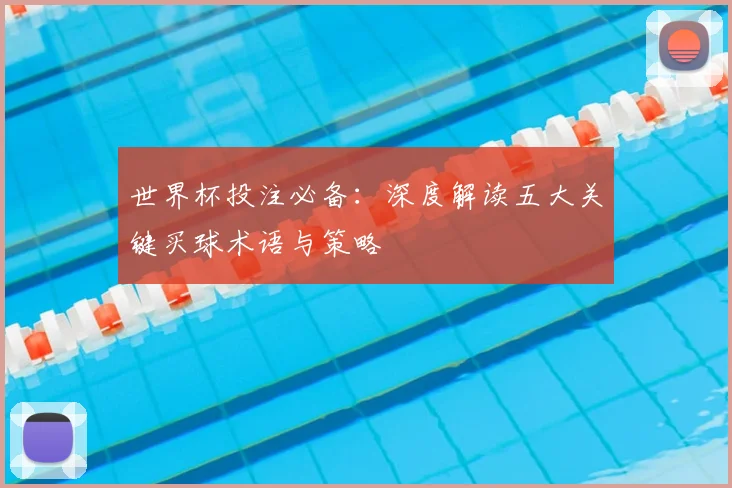 世界杯投注必备:深度解读五大关键买球术语与策略