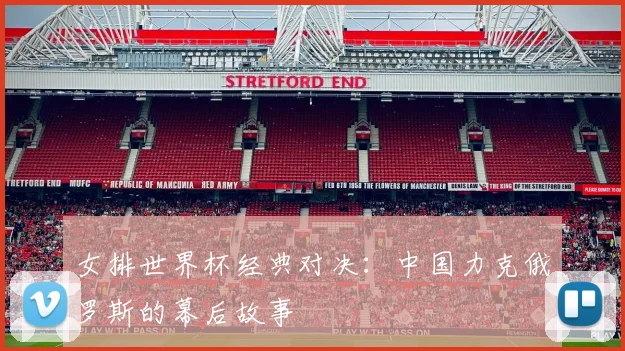 女排世界杯经典对决:中国力克俄罗斯的幕后故事