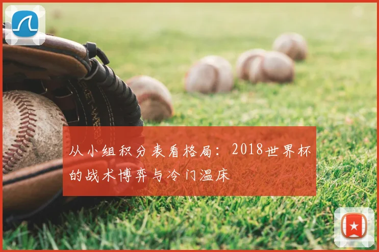 从小组积分表看格局:2018世界杯的战术博弈与冷门温床