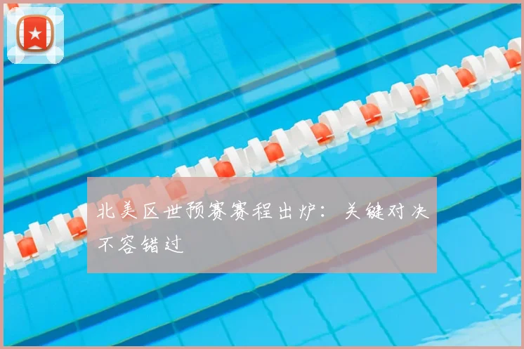 北美区世预赛赛程出炉：关键对决不容错过