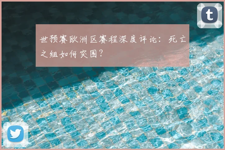 世预赛欧洲区赛程深度评论：死亡之组如何突围？