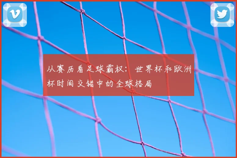 从赛历看足球霸权:世界杯和欧洲杯时间交错中的全球格局
