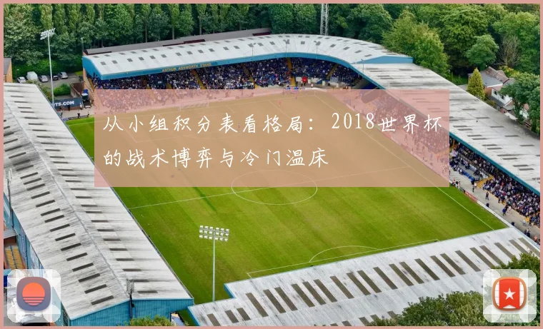 从小组积分表看格局:2018世界杯的战术博弈与冷门温床