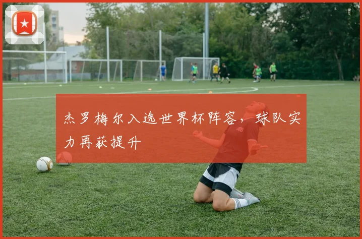 杰罗梅尔入选世界杯阵容，球队实力再获提升