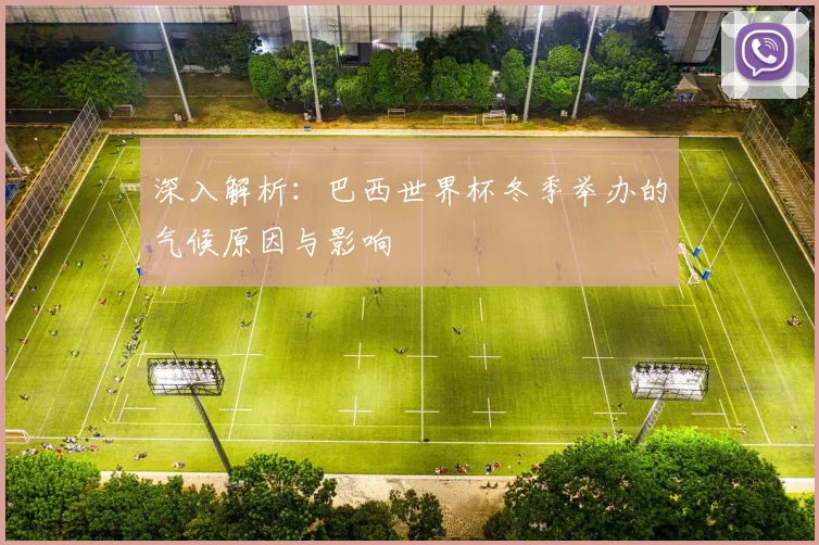 深入解析：巴西世界杯冬季举办的气候原因与影响