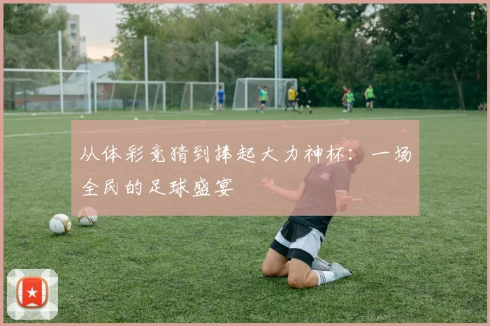 从体彩竞猜到捧起大力神杯：一场全民的足球盛宴