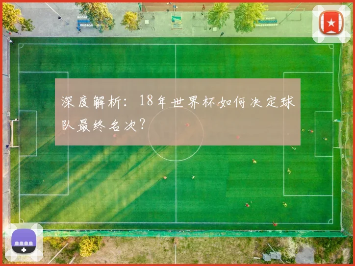 深度解析：18年世界杯如何决定球队最终名次？