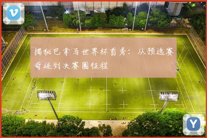 揭秘巴拿马世界杯首秀：从预选赛奇迹到决赛圈征程
